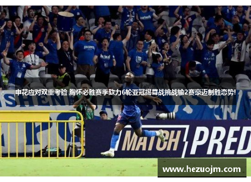 申花应对双重考验 胸怀必胜赛季致力6轮亚冠揭幕战挑战输2赛豪迈制胜态势!