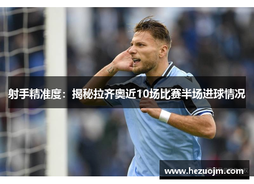 射手精准度：揭秘拉齐奥近10场比赛半场进球情况