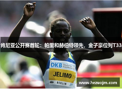 肯尼亚公开赛首轮：帕里和赫伯特领先，金子豪位列T33